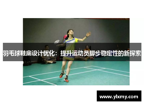 羽毛球鞋底设计优化：提升运动员脚步稳定性的新探索