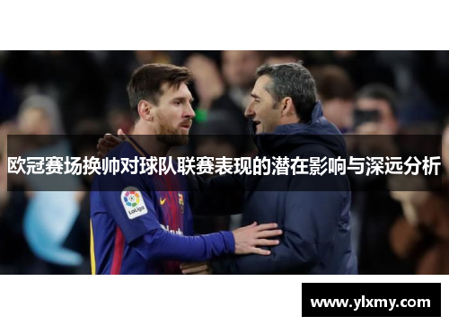 欧冠赛场换帅对球队联赛表现的潜在影响与深远分析